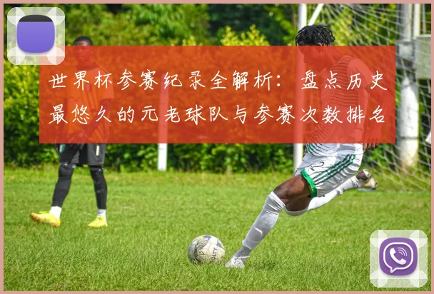 世界杯参赛纪录全解析：盘点历史最悠久的元老球队与参赛次数排名