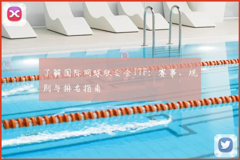 了解国际网球联合会ITF：赛事、规则与排名指南