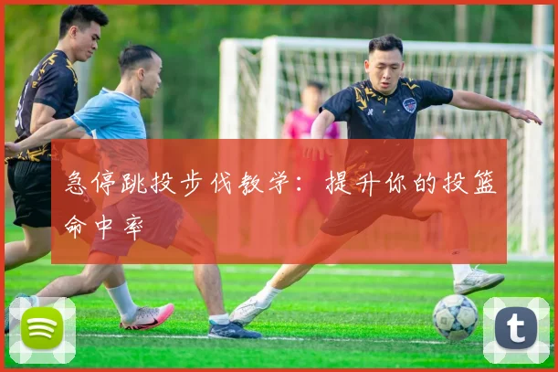 急停跳投步伐教学：提升你的投篮命中率