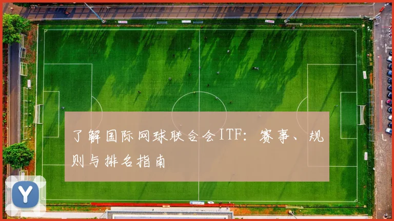 了解国际网球联合会ITF：赛事、规则与排名指南