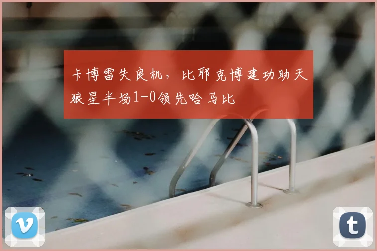 卡博雷失良机，比耶克博建功助天狼星半场1-0领先哈马比