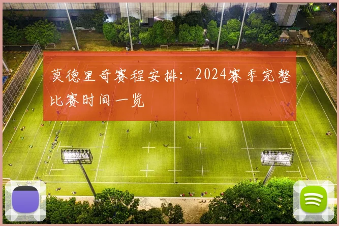 莫德里奇赛程安排：2024赛季完整比赛时间一览