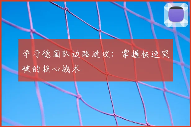 学习德国队边路进攻:掌握快速突破的核心战术