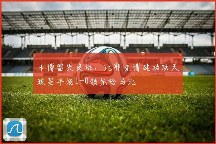卡博雷失良机，比耶克博建功助天狼星半场1-0领先哈马比