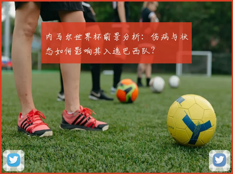 内马尔世界杯前景分析：伤病与状态如何影响其入选巴西队？