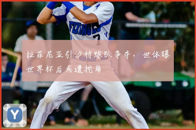 拉菲尼亚引沙特球队争夺，世体曝世界杯后或遭挖角