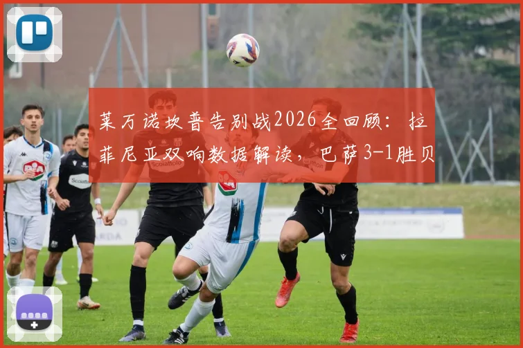莱万诺坎普告别战2026全回顾：拉菲尼亚双响数据解读，巴萨3-1胜贝蒂斯，赛后球员评分与阵容分析