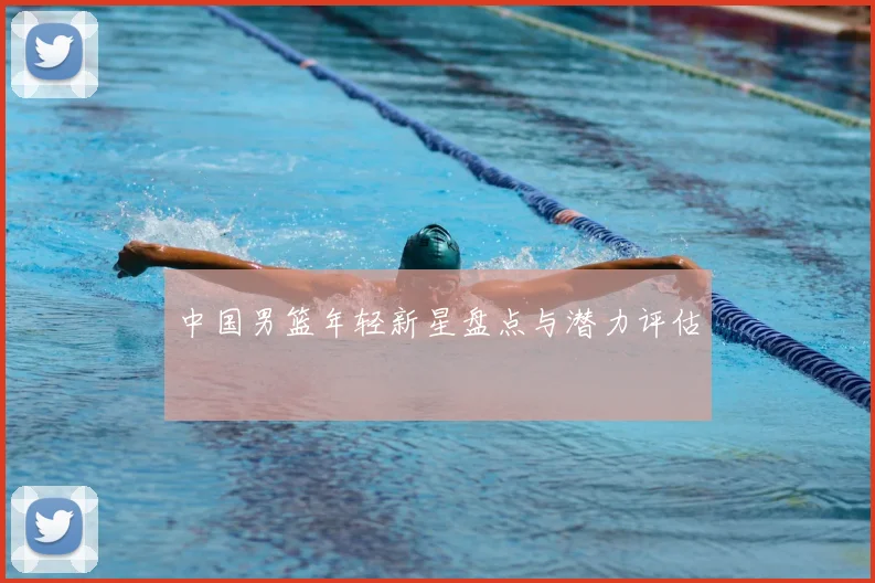中国男篮年轻新星盘点与潜力评估