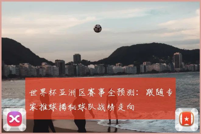 世界杯亚洲区赛事全预测：跟随专家推球揭秘球队战绩走向